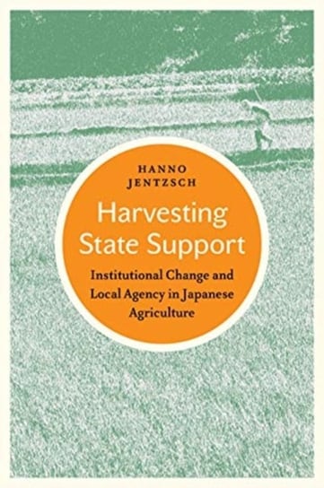 Harvesting State Support: Institutional Change And Local Agency In Japanese Agriculture Hanno Jentzsch