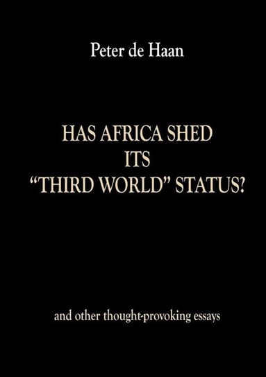 Has Africa Shed its Third World Status? and other thought-provoking essays de Haan Peter