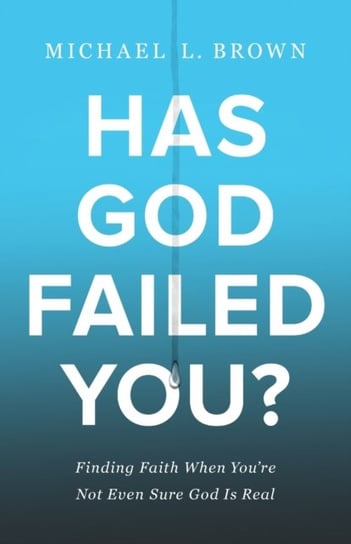 Has God Failed You?. Finding Faith When Youre Not Even Sure God Is Real Michael L. Brown