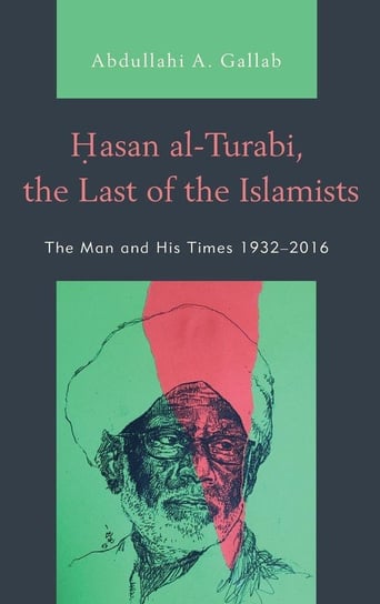 Hasan al-Turabi, the Last of the Islamists Gallab Abdullahi A.