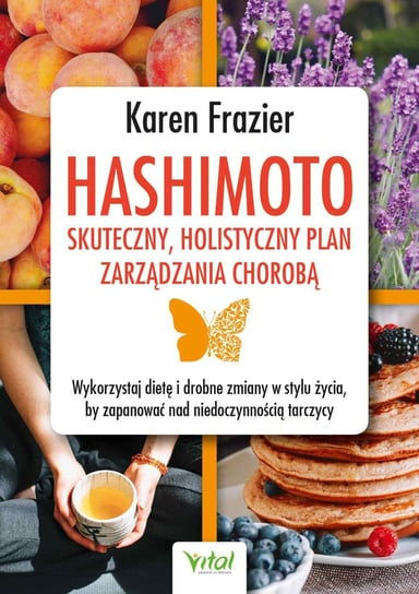 Hashimoto - skuteczny, holistyczny plan zarządzania chorobą. Wykorzystaj dietę i drobne zmiany w stylu życia, by zapanować nad niedoczynnością tarczycy Frazier Karen