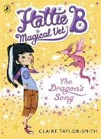 Hattie B, Magical Vet: The Dragon's Song (Book 1) Taylor-Smith Claire