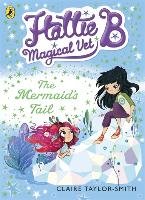 Hattie B, Magical Vet: The Mermaid's Tail (Book 4) Taylor-Smith Claire
