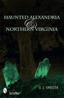 Haunted Alexandria and Northern Virginia Smith J. J.