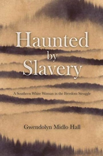 Haunted by Slavery: A Memoir of a Southern White Woman in the Freedom Struggle Gwendolyn Midlo Hall