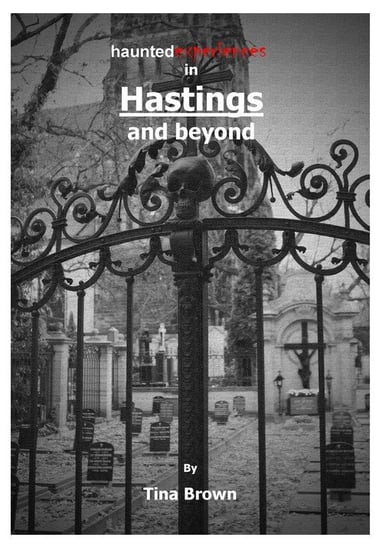Haunted Experiences in Hastings and Beyond Brown Tina