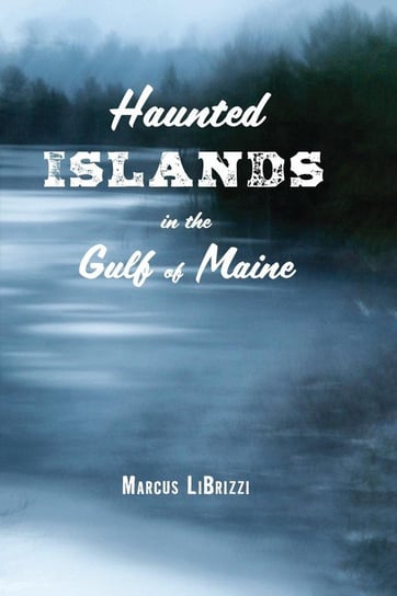 Haunted Islands in the Gulf of Maine Librizzi Marcus
