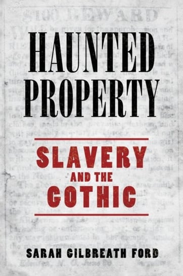 Haunted Property: Slavery and the Gothic Sarah Gilbreath Ford