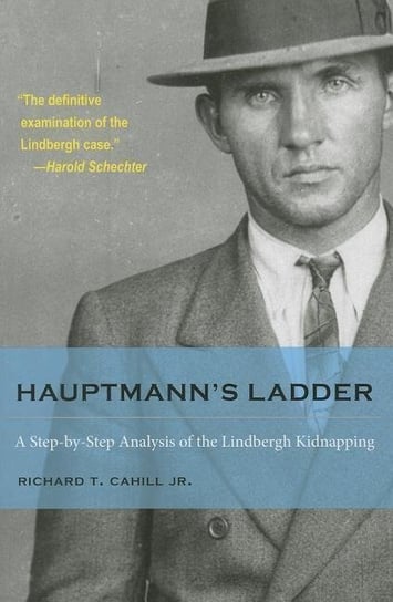 Hauptmanns Ladder: A Step-by-Step Analysis of the Lindbergh Kidnapping T. Cahill Richard