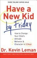 Have a New Kid by Friday: How to Change Your Child's Attitude, Behavior & Character in 5 Days Leman Kevin