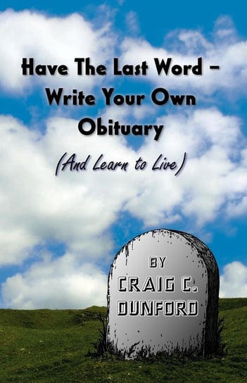 Have The Last Word - Write Your Own Obituary (And Learn to Live) Dunford Craig C