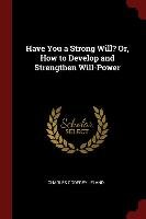 Have You a Strong Will? Or, How to Develop and Strengthen Will-Power Godfrey Leland Charles