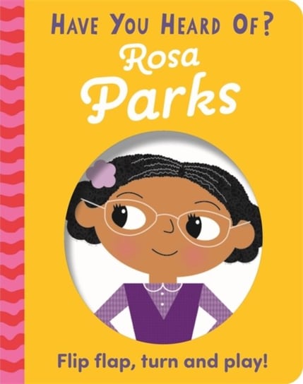 Have You Heard Of?. Rosa Parks. Flip Flap, Turn and Play! Hachette Children's Group