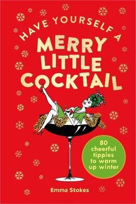 Have Yourself a Merry Little Cocktail: 80 cheerful tipples to warm up winter Stokes Emma