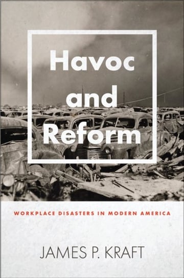 Havoc and Reform: Workplace Disasters in Modern America James P. Kraft