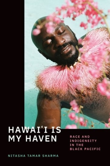 Hawaii Is My Haven. Race and Indigeneity in the Black Pacific Nitasha Tamar Sharma