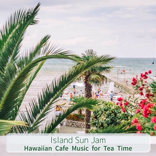 Hawaiian Cafe Music for Tea Time Island Sun Jam