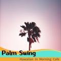 Hawaiian in Morning Cafe Palm Swing