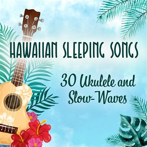 Hawaiian Sleeping Songs: 30 Soothing Sounds for Dreaming, Ukulele and Slow-Waves for Relaxation Deep Sleep Music Academy
