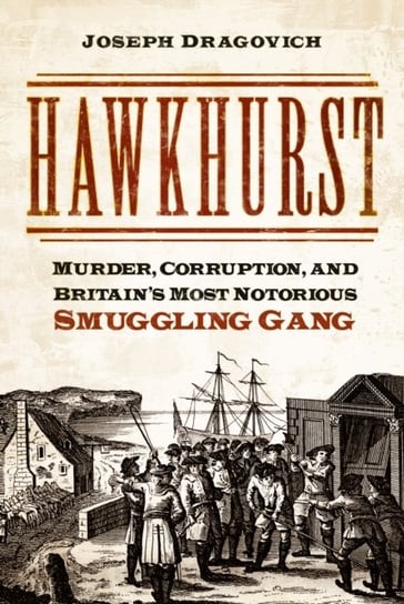 Hawkhurst: Murder, Corruption, and Britain's Most Notorious Smuggling Gang Joseph Dragovich