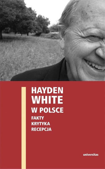 Hayden White w Polsce: fakty, krytyka, recepcja Domańska Ewa, Skibiński Edward, Stróżyk Paweł