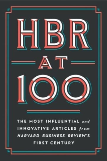 HBR at 100: The Most Essential, Influential, and Innovative Articles from HBRs First 100 Years Opracowanie zbiorowe