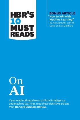 HBR's 10 Must Reads on AI (with bonus article "How to Win with Machine Learning" by Ajay Agrawal, Joshua Gans, and Avi Goldfarb) Harvard Business Review Press