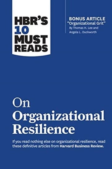 HBRs 10 Must Reads on Organizational Resilience (+ bonus article) Opracowanie zbiorowe