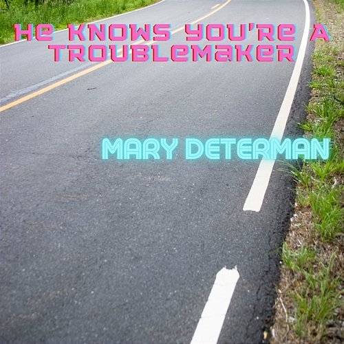 He Knows You're A Troublemaker Mary Determan