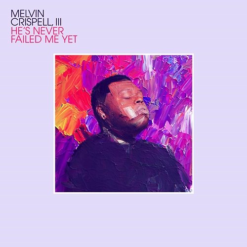 He's Never Failed Me Yet Melvin Crispell, III