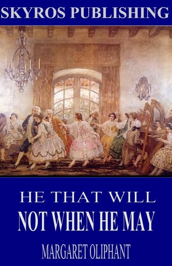 He That Will Not When He May Oliphant Margaret