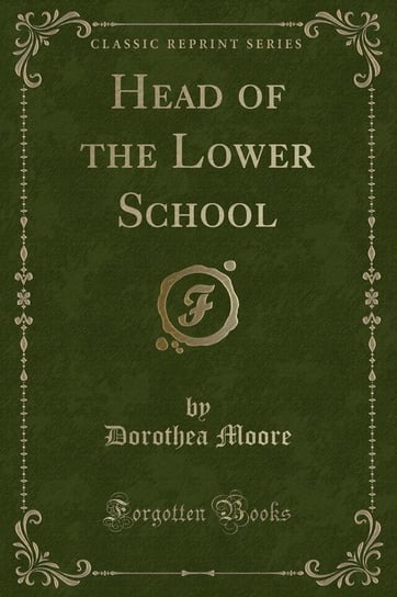 Head of the Lower School (Classic Reprint) Moore Dorothea