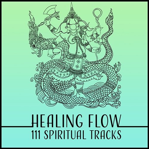 Healing Flow – 111 Spiritual Tracks: Hindu Meditation, Ayurveda Lounge, Constant Dream, the Big Gift of Life, Pranic Therapy Chakra Meditation Universe