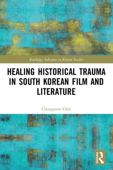 Healing Historical Trauma in South Korean Film and Literature Chungmoo Choi