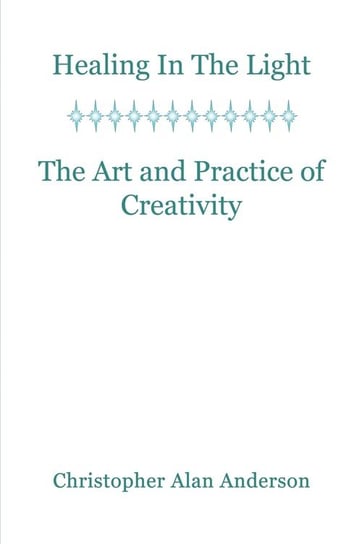 Healing in the Light & the Art and Practice of Creativity Anderson Christopher Alan