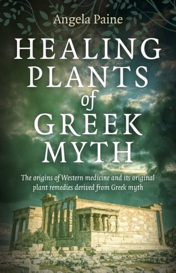 Healing Plants of Greek Myth - The origins of Western medicine and its original plant remedies deriv Angela Paine