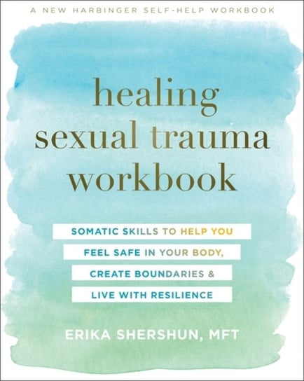 Healing Sexual Trauma Workbook: Somatic Skills to Help You Feel Safe in Your Body, Create Boundaries Erika Shershun