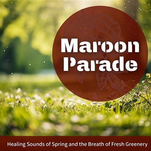Healing Sounds of Spring and the Breath of Fresh Greenery Maroon Parade