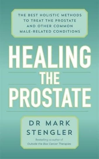 Healing the Prostate: The Best Holistic Methods to Treat the Prostate and Other Common Male-Related Mark Stengler