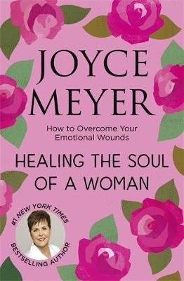 Healing the Soul of a Woman: How to overcome your emotional wounds Joyce Meyer