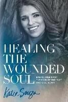 Healing the Wounded Soul: Break Free from the Pain of the Past and Live Again Souza Katie