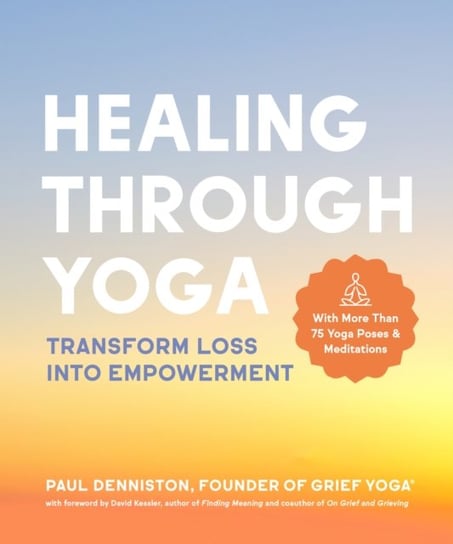 Healing Through Yoga. Transform Loss into Empowerment - With More Than 75 Yoga Poses and Meditations Paul Denniston