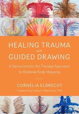 Healing Trauma with Guided Drawing: A Sensorimotor Art Therapy Approach to Bilateral Body Mapping Elbrecht Cornelia