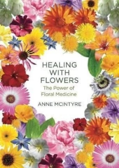 Healing with Flowers: The Power of Floral Medicine Mcintyre Anne