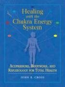 Healing with the Chakra Energy System: Acupressure, Bodywork, and Reflexology for Total Health Cross John R.