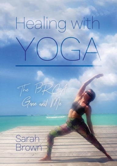 Healing With Yoga. The BRCA Gene and Me Brown Sarah