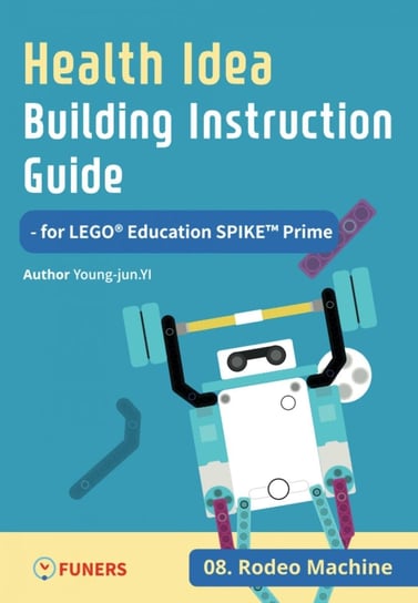 Health Idea Building Instruction Guide for LEGO® Education SPIKE™ Prime 08 Rodeo Machine - ebook epub Young-jun Yi