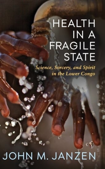 Health in a Fragile State: Science, Sorcery, and Spirit in the Lower Congo John M. Janzen
