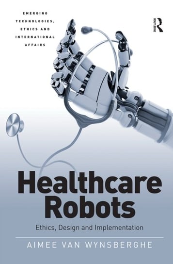 Healthcare Robots: Ethics, Design and Implementation Aimee van Wynsberghe