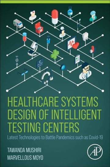 Healthcare Systems Design of Intelligent Testing Centers: Latest Technologies to Battle Pandemics such as Covid-19 Opracowanie zbiorowe